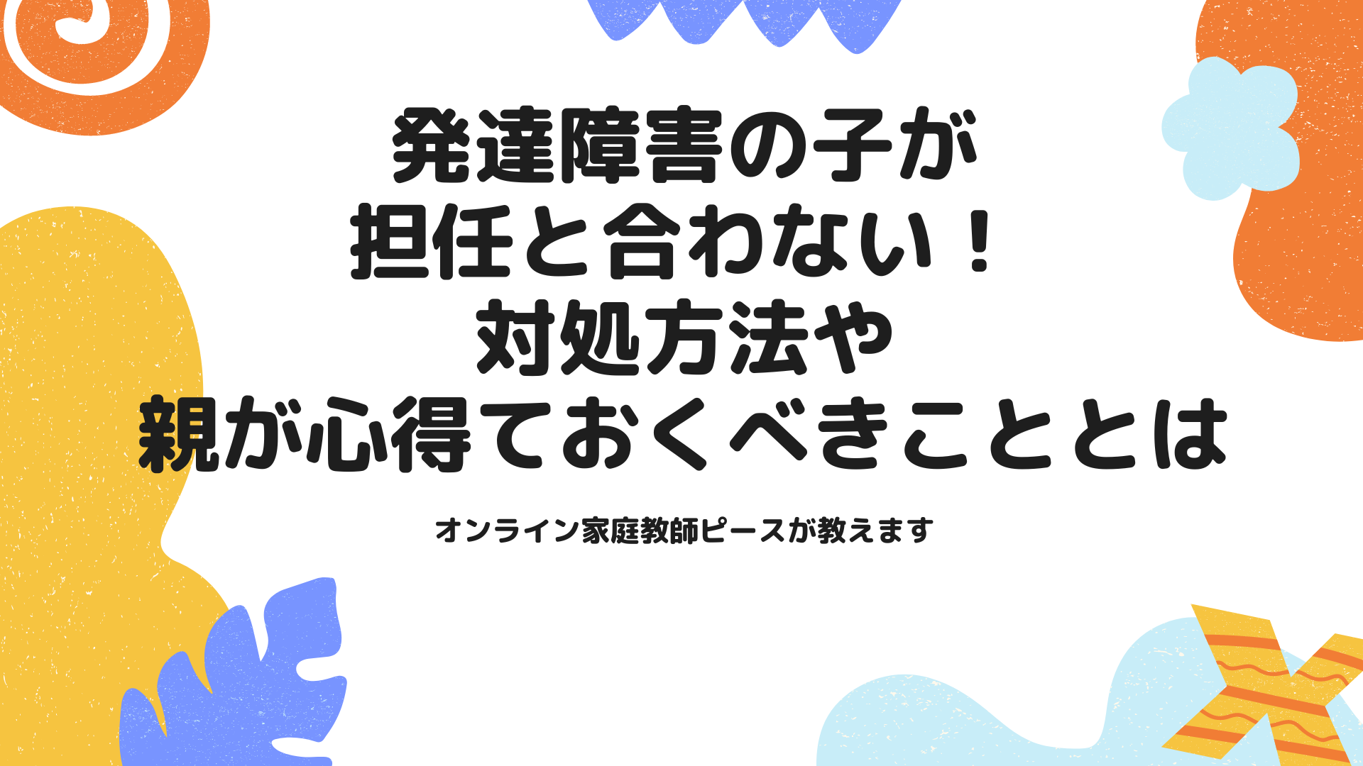 発達障害の子が担任と合わない！対処方法や親が心得ておくべきこととは オンライン家庭教師ピース