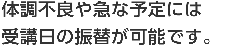 体調不良や急な予定には受講日の振替が可能です。